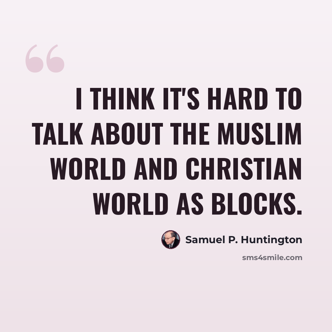 “I think it's hard to talk about the Muslim world and Christian world as blocks.” quote by Samuel P. Huntington