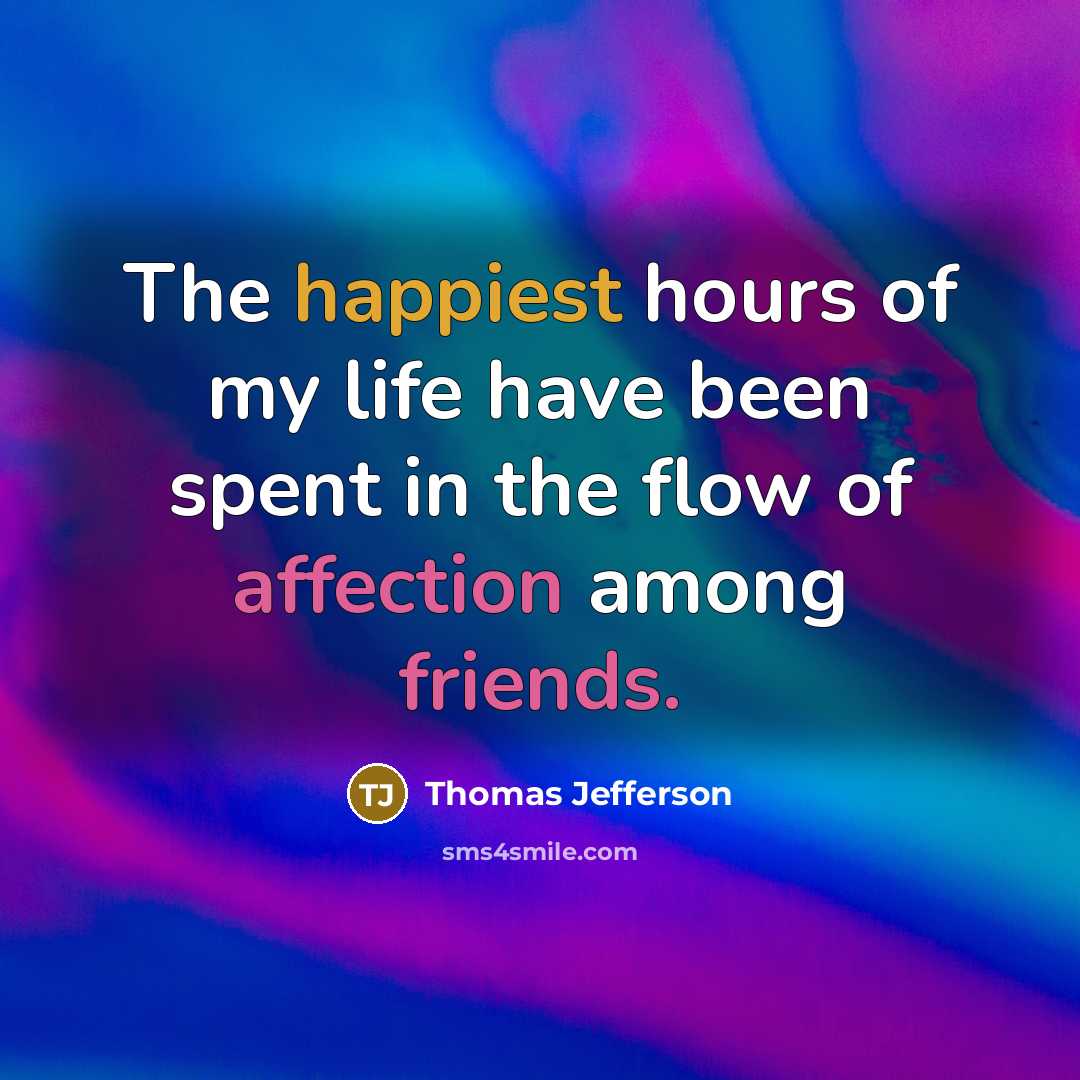 “The happiest hours of my life have been spent in the flow of affection among friends.” quote by Thomas Jefferson