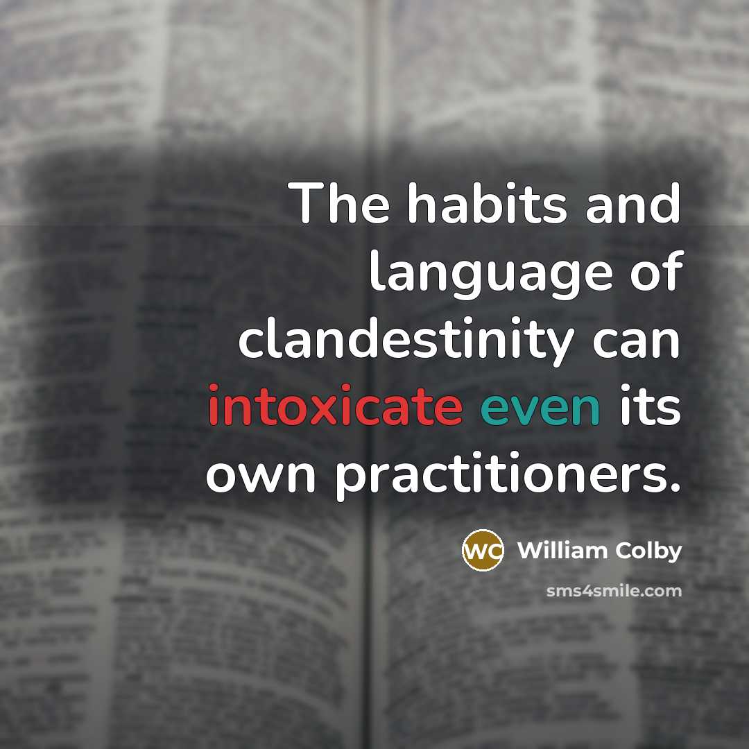 “The habits and language of clandestinity can intoxicate even its own practitioners.” quote by William Colby