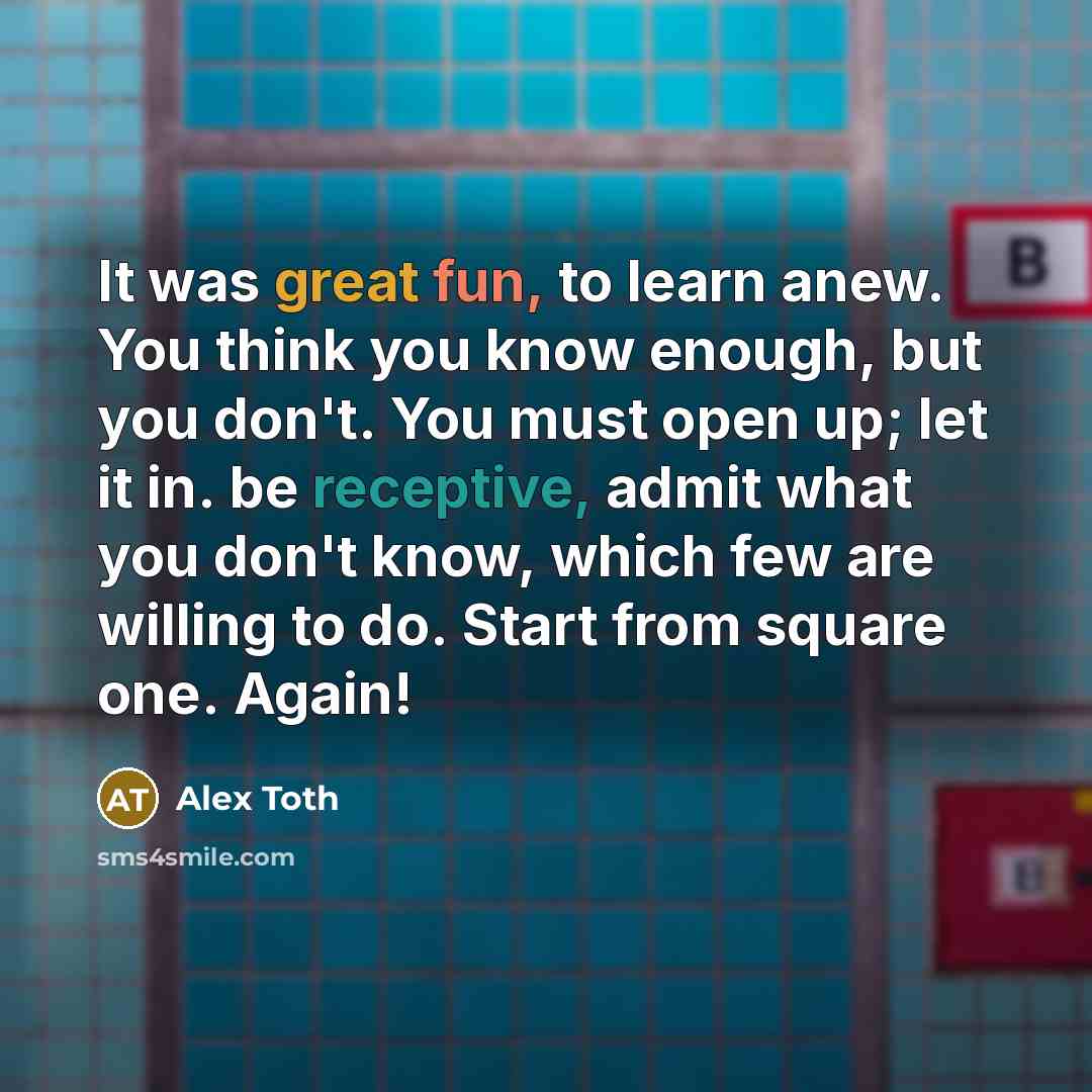 “It was great fun, to learn anew. You think you know enough, but you don't. You must open up; let it in. be receptive, admit what you don't know, which few are willing to do. Start from square one. Again!” quote by Alex Toth