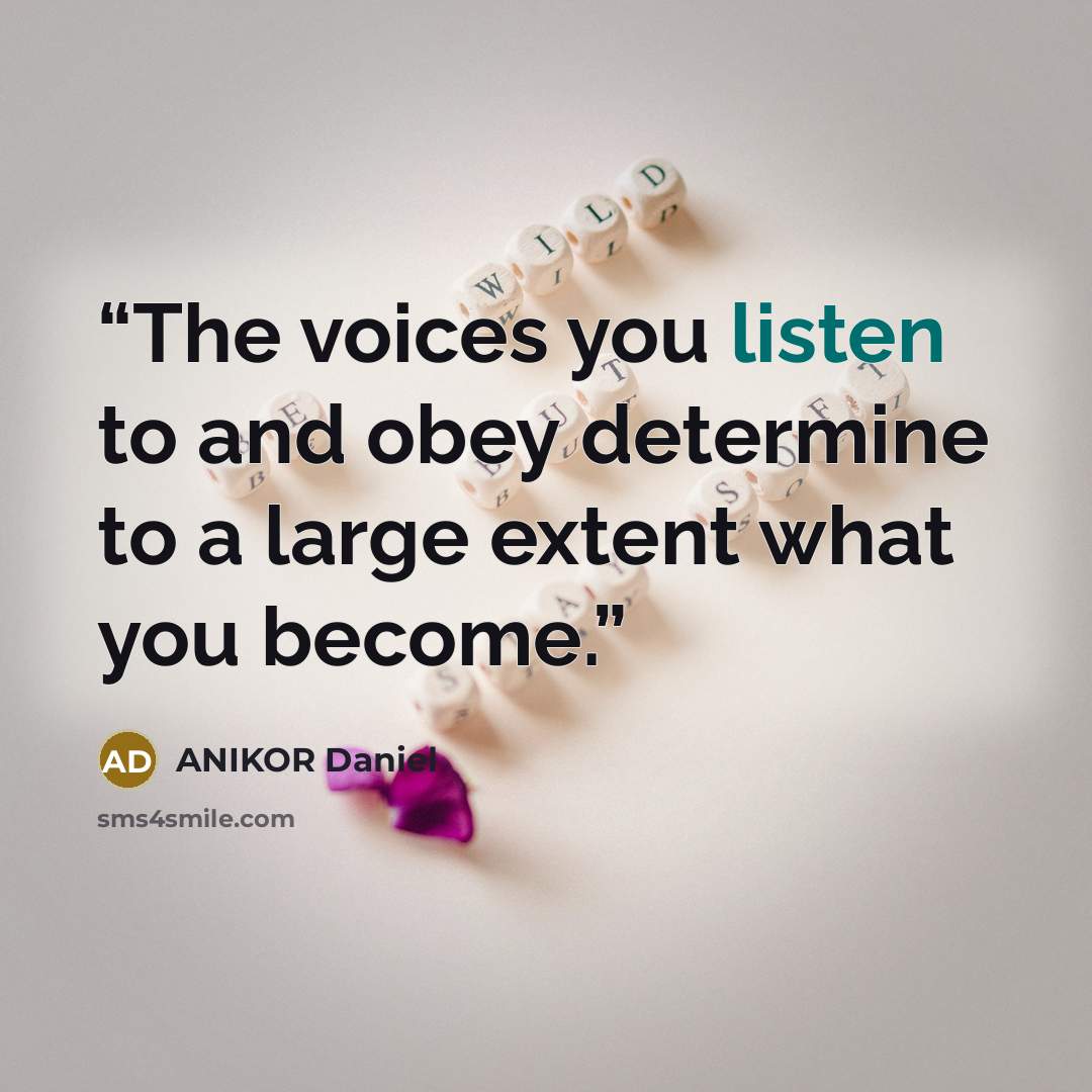 “The voices you listen to and obey determine to a large extent what you become.” quote by ANIKOR Daniel