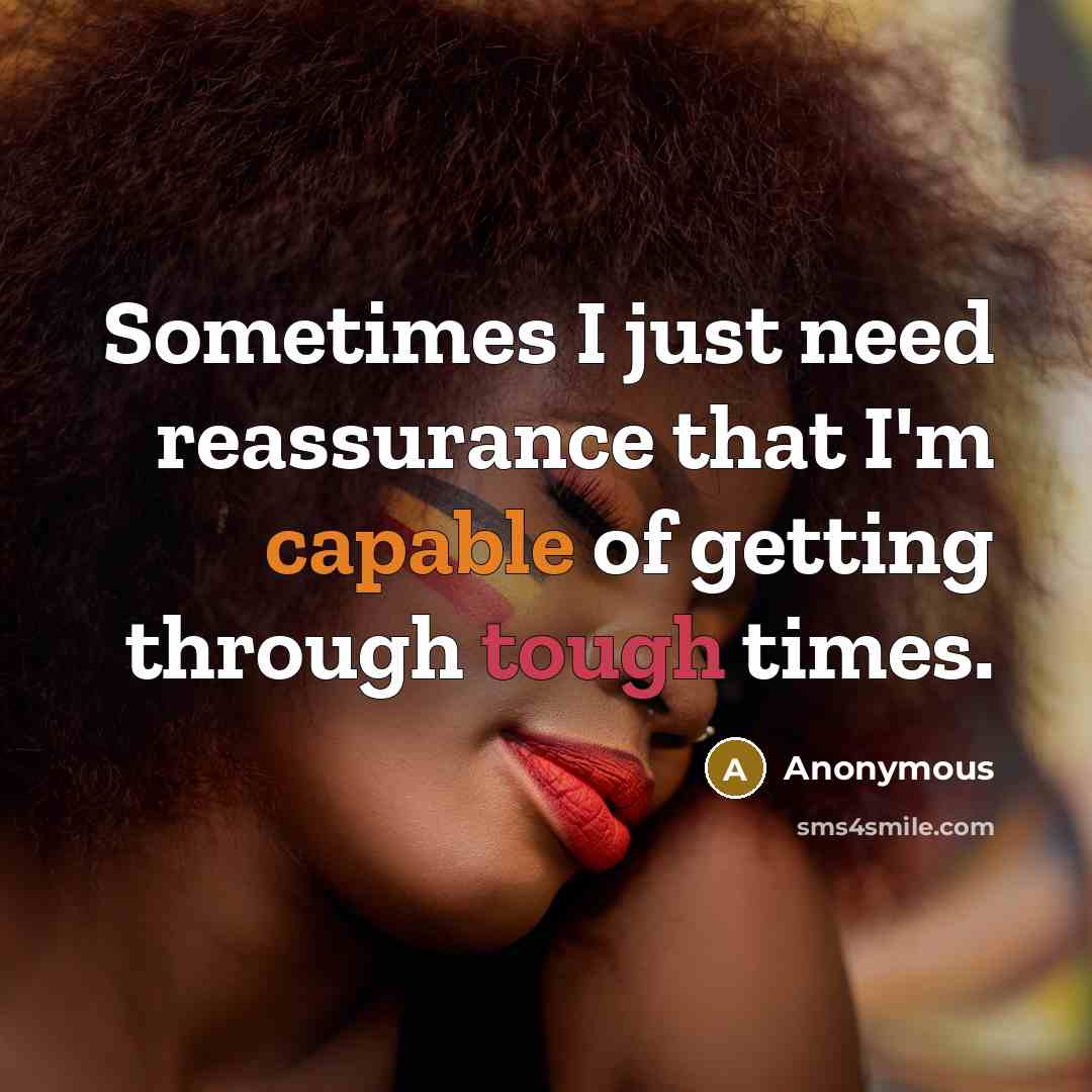 “Sometimes I just need reassurance that I'm capable of getting through tough times.” quote by Anonymous