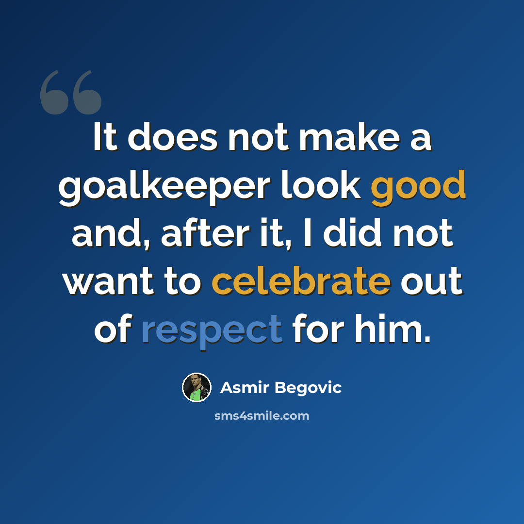 “It does not make a goalkeeper look good and, after it, I did not want to celebrate out of respect for him.” quote by Asmir Begovic