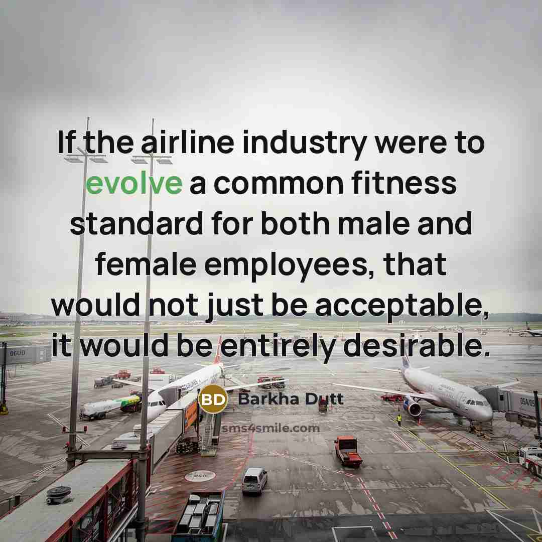 “If the airline industry were to evolve a common fitness standard for both male and female employees, that would not just be acceptable, it would be entirely desirable.” quote by Barkha Dutt