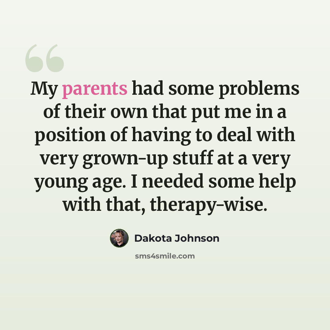 “My parents had some problems of their own that put me in a position of having to deal with very grown-up stuff at a very young age. I needed some help with that, therapy-wise.” quote by Dakota Johnson