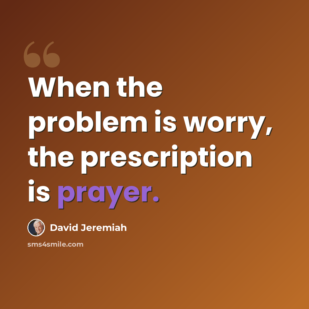 “When the problem is worry, the prescription is prayer.” quote by David Jeremiah