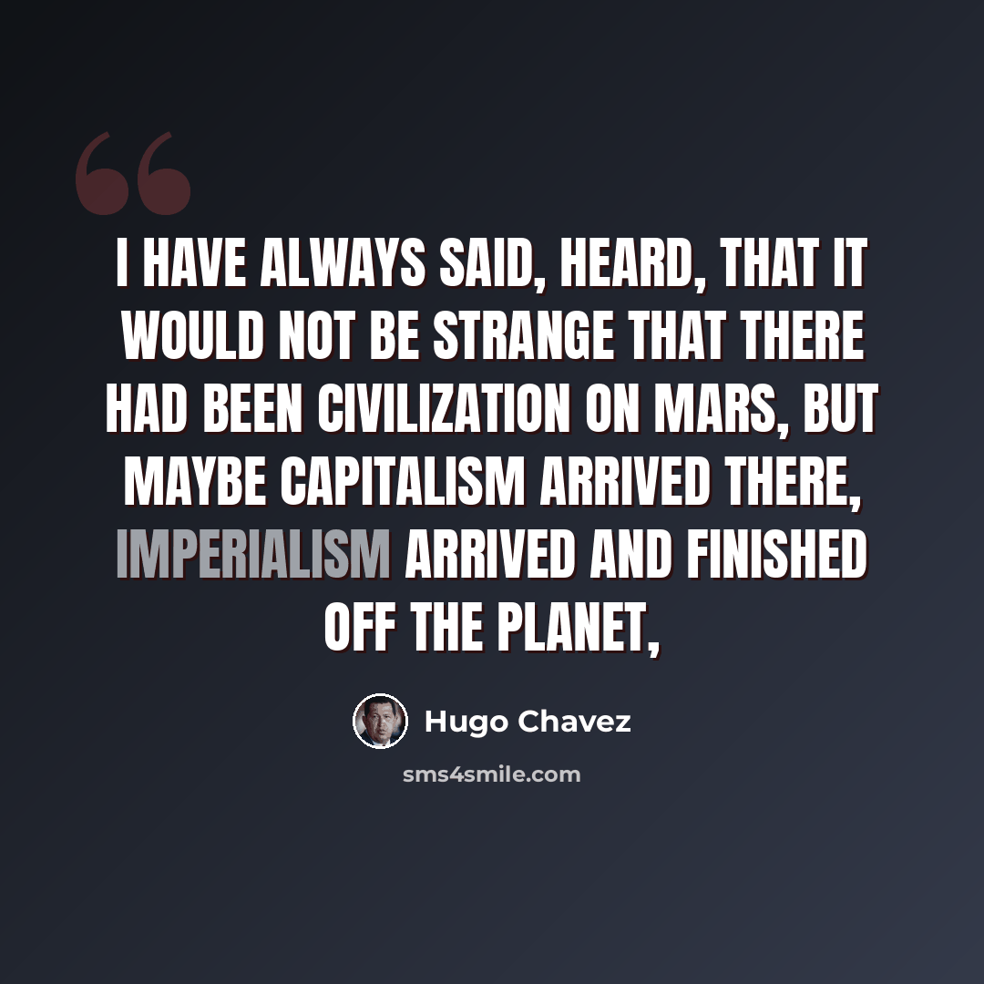 “I have always said, heard, that it would not be strange that there had been civilization on Mars, but maybe capitalism arrived there, imperialism arrived and finished off the planet,” quote by Hugo Chavez