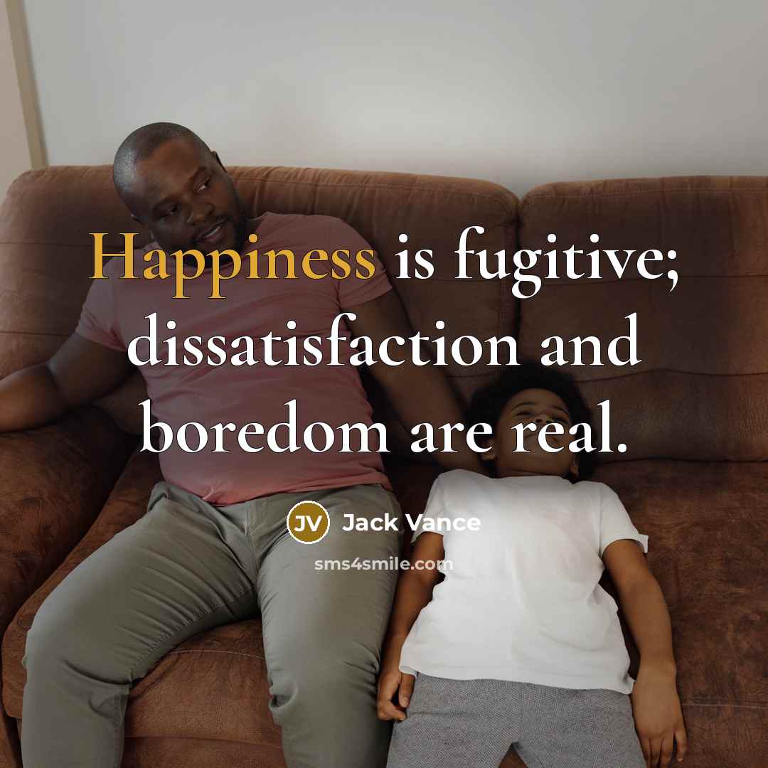 “Happiness is fugitive; dissatisfaction and boredom are real.” quote by Jack Vance