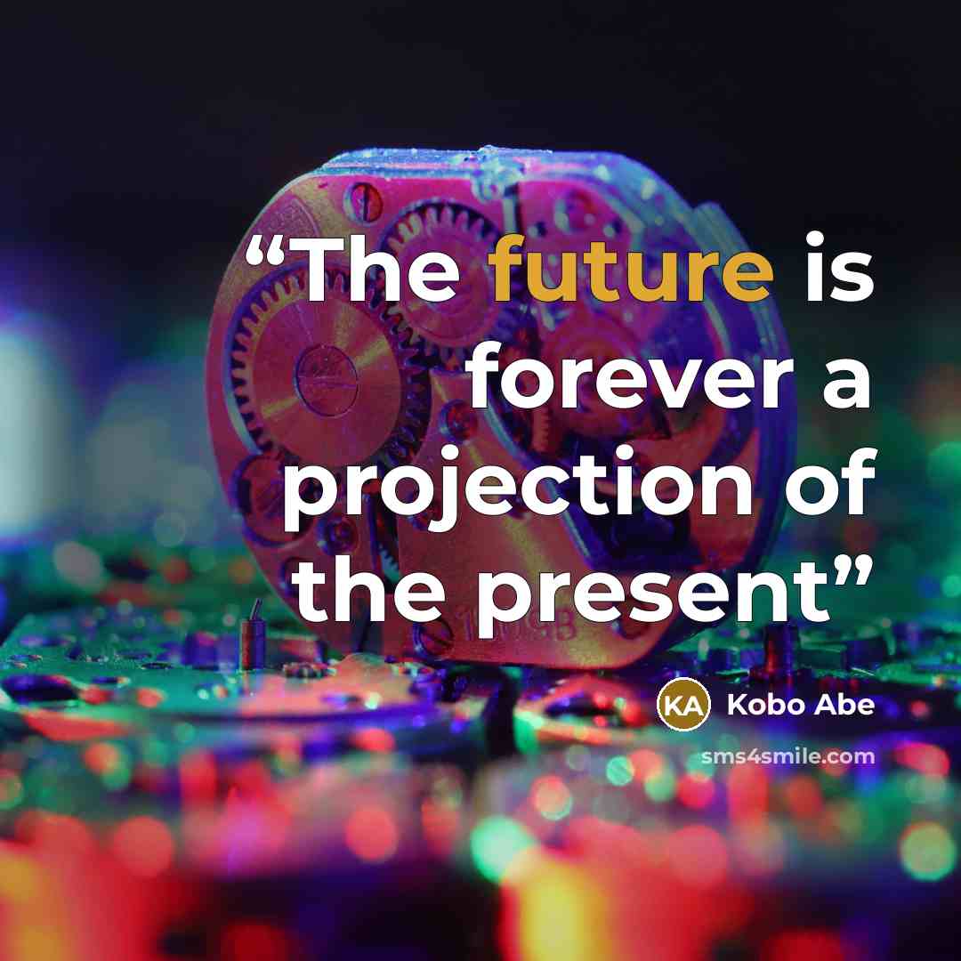 “The future is forever a projection of the present” quote by Kōbō Abe