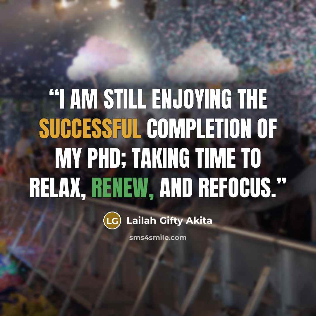 “I am still enjoying the successful completion of my PhD; taking time to relax, renew, and refocus.” quote by Lailah Gifty Akita