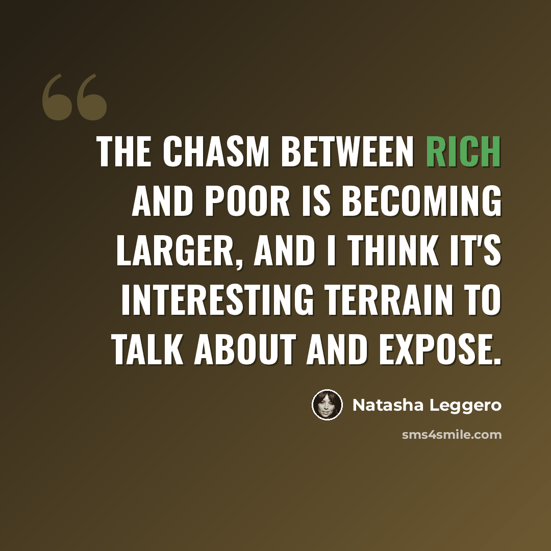 “The chasm between rich and poor is becoming larger, and I think it's interesting terrain to talk about and expose.” quote by Natasha Leggero
