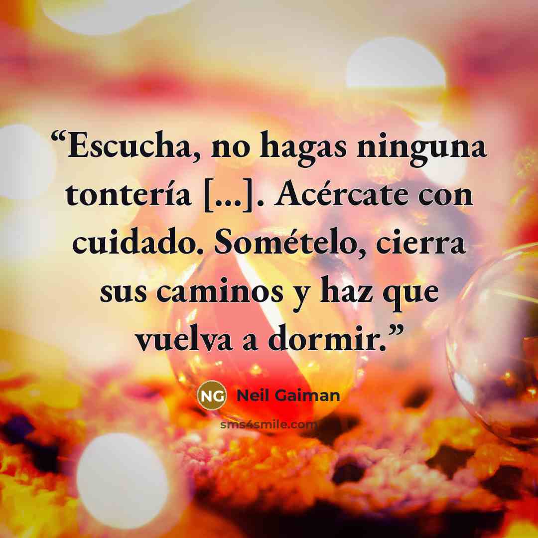 “Escucha, no hagas ninguna tontería [...]. Acércate con cuidado. Somételo, cierra sus caminos y haz que vuelva a dormir.” quote by Neil Gaiman