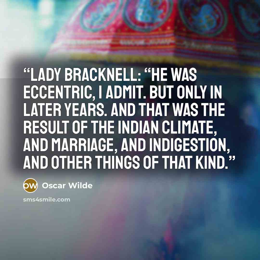“Lady Bracknell: “He was eccentric, I admit. But only in later years. And that was the result of the Indian climate, and marriage, and indigestion, and other things of that kind.” quote by Oscar Wilde
