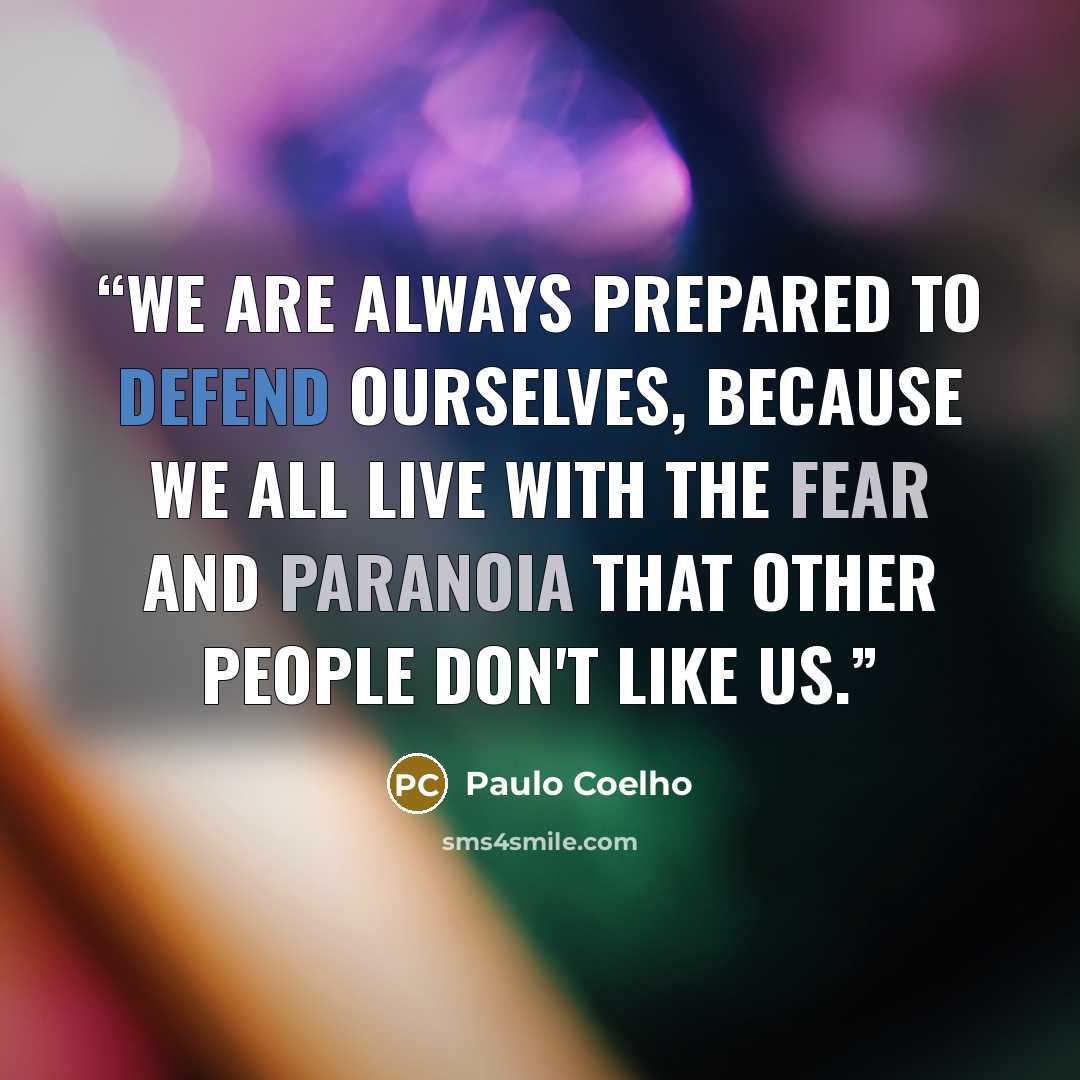 “We are always prepared to defend ourselves, because we all live with the fear and paranoia that other people don't like us.” quote by Paulo Coelho