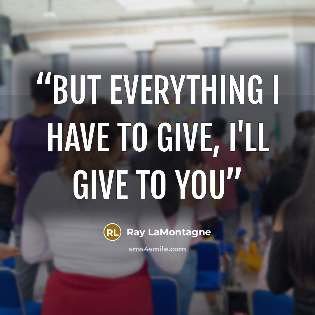 “But everything I have to give, I'll give to you” quote by Ray Lamontagne