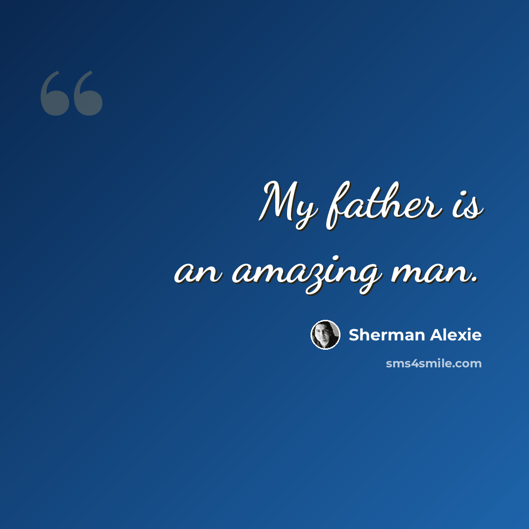 “My father is an amazing man.” quote by Sherman Alexie