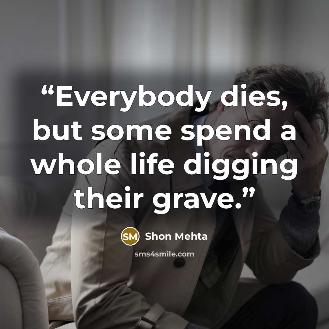 “Everybody dies, but some spend a whole life digging their grave.” quote by Shon Mehta