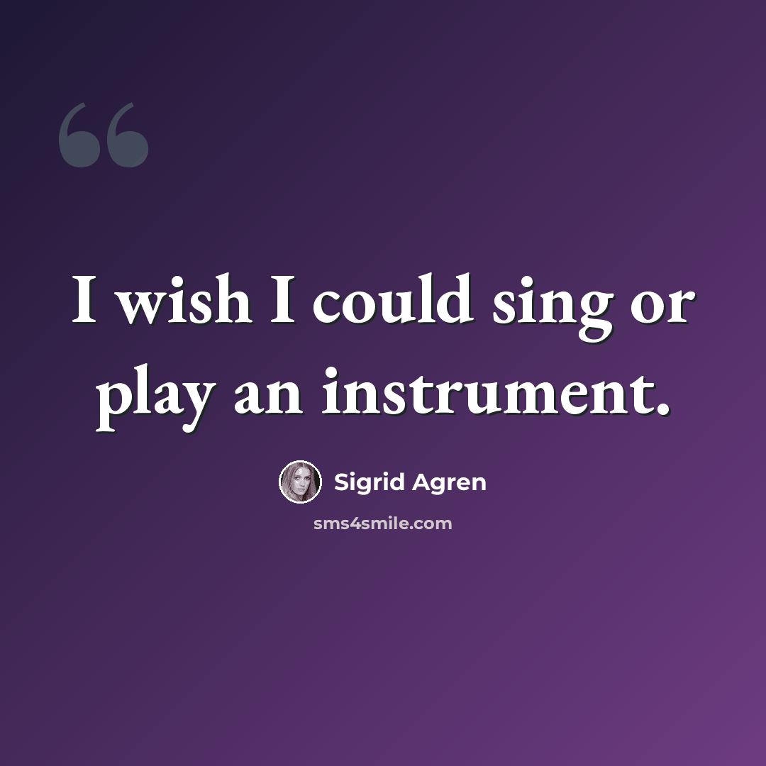 “I wish I could sing or play an instrument.” quote by Sigrid Agren