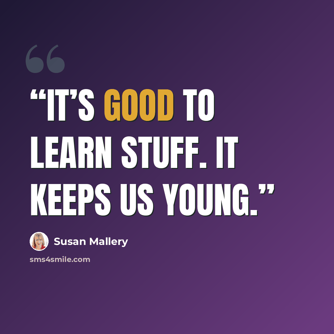 “It’s good to learn stuff. It keeps us young.” quote by Susan Mallery