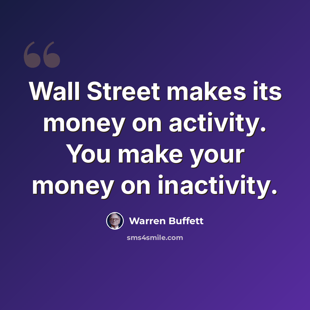 “Wall Street makes its money on activity. You make your money on inactivity.” quote by Warren Buffett