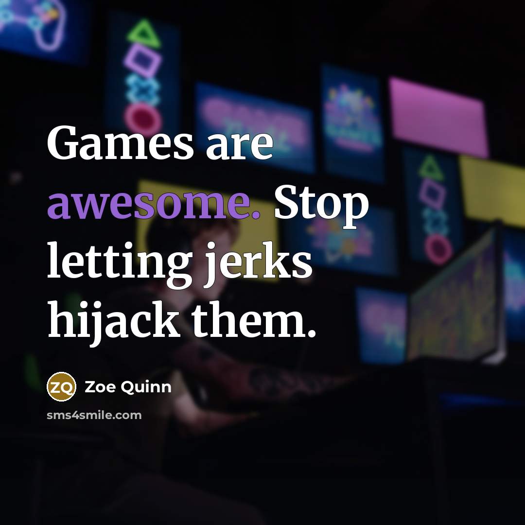 “Games are awesome. Stop letting jerks hijack them.” quote by Zoe Quinn
