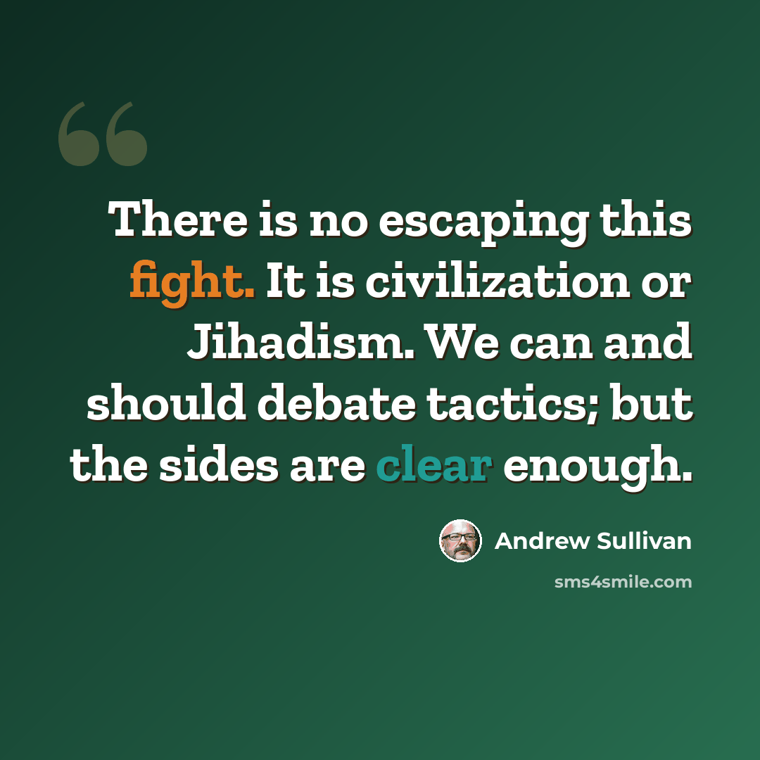 “There is no escaping this fight. It is civilization or Jihadism. We can and should debate tactics; but the sides are clear enough.” quote by Andrew Sullivan