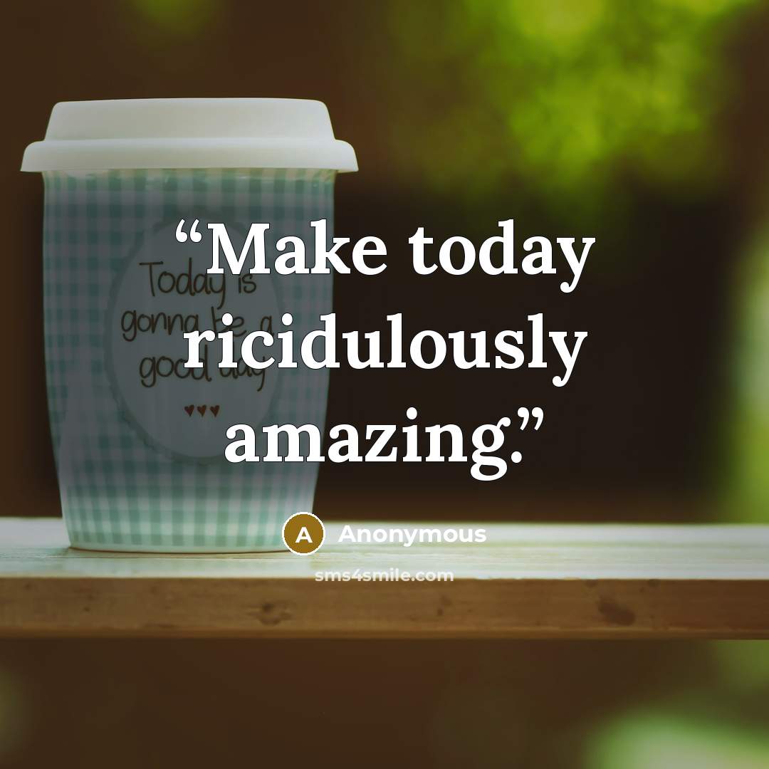 “Make today ricidulously amazing.” quote by Anonymous