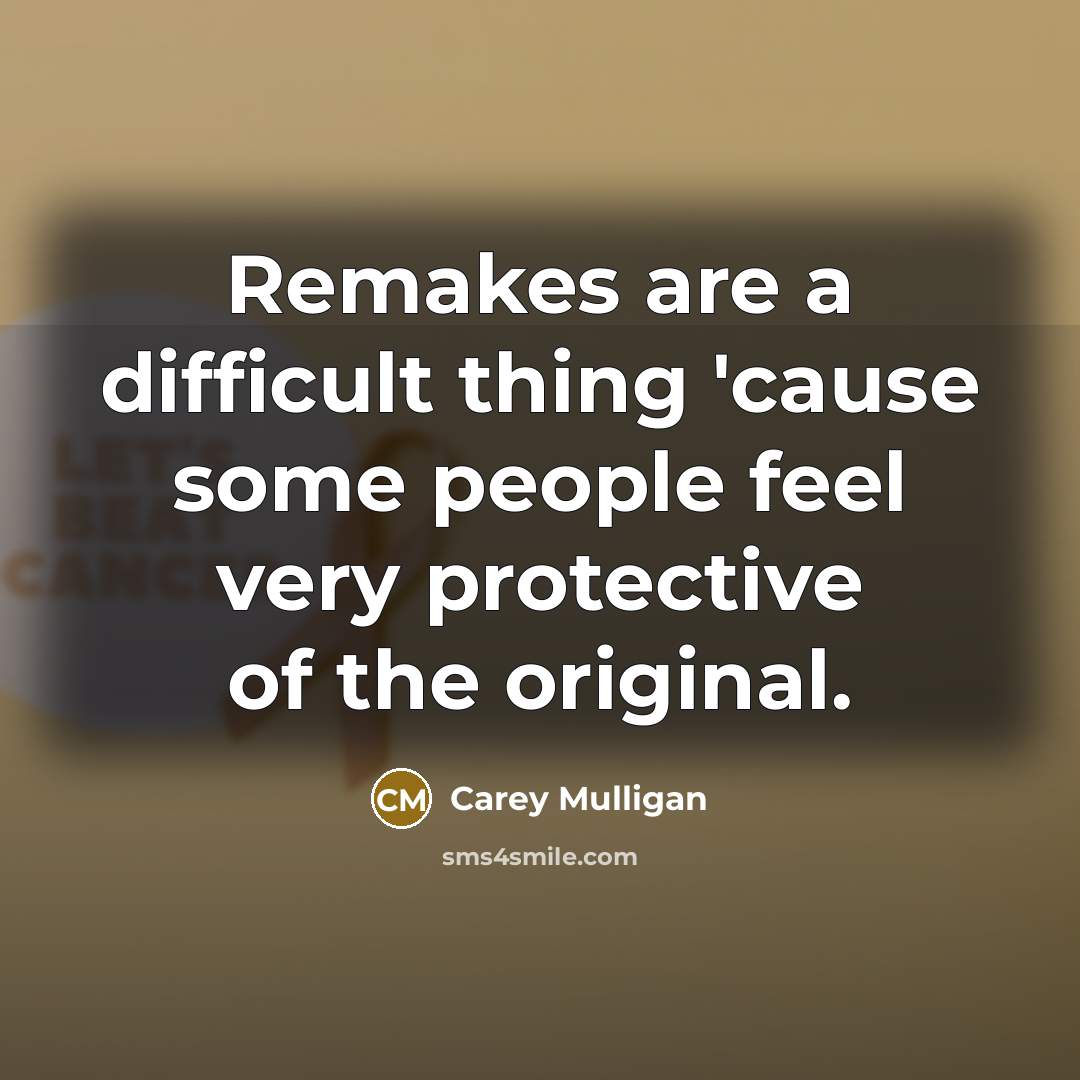 “Remakes are a difficult thing 'cause some people feel very protective of the original.” quote by Carey Mulligan