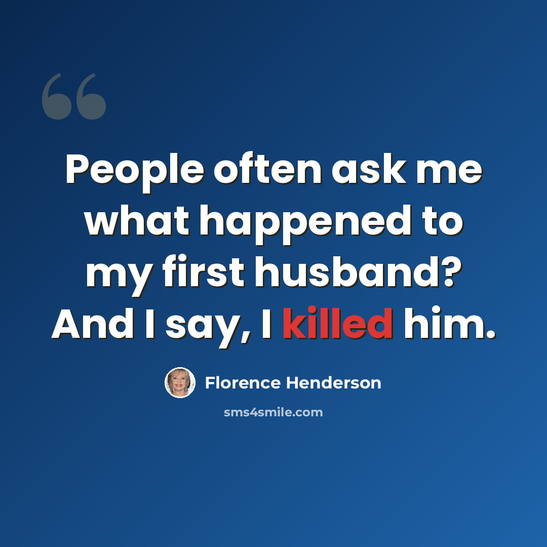 “People often ask me what happened to my first husband? And I say, I killed him.” quote by Florence Henderson