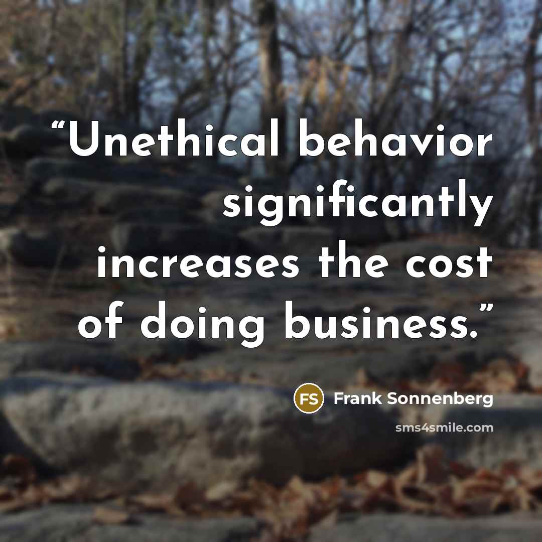 “Unethical behavior significantly increases the cost of doing business.” quote by Frank Sonnenberg