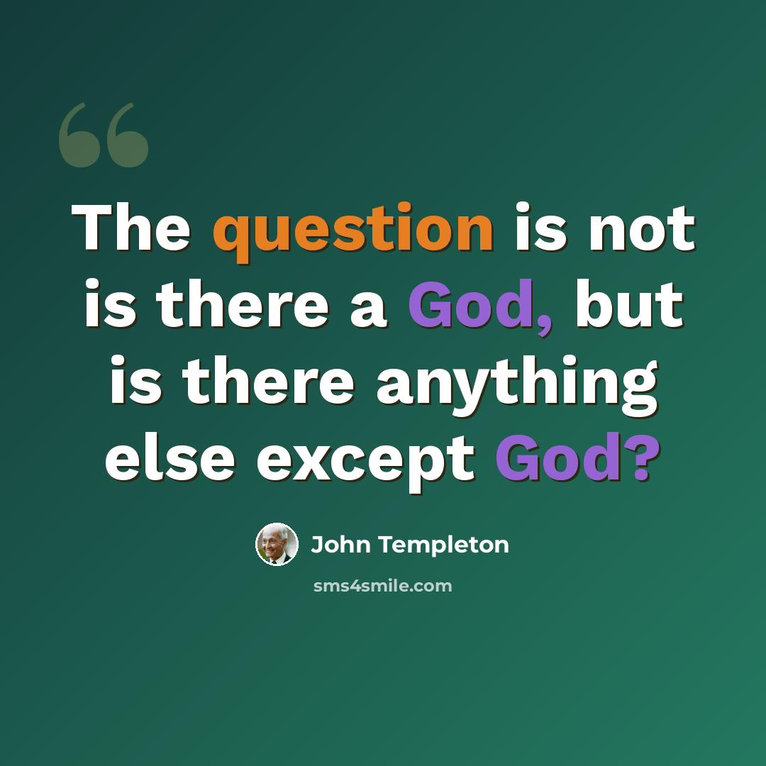 “The question is not is there a God, but is there anything else except God?” quote by John Templeton