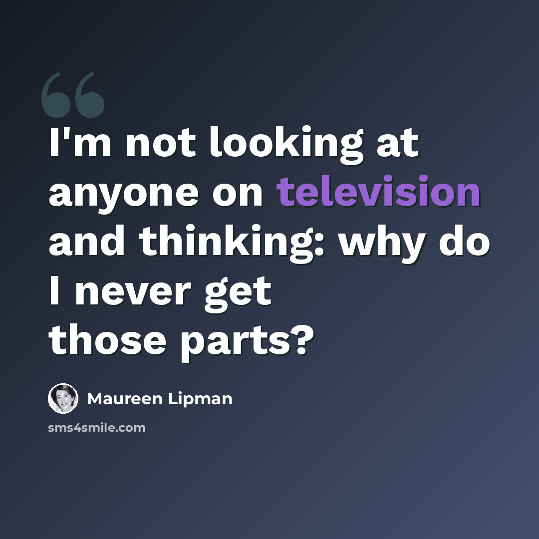 “I'm not looking at anyone on television and thinking: why do I never get those parts?” quote by Maureen Lipman