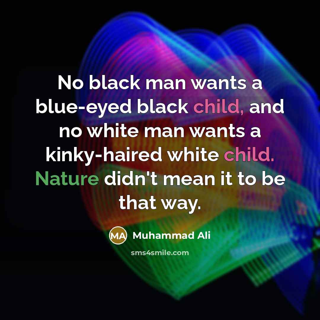 “No black man wants a blue-eyed black child, and no white man wants a kinky-haired white child. Nature didn't mean it to be that way.” quote by Muhammad Ali