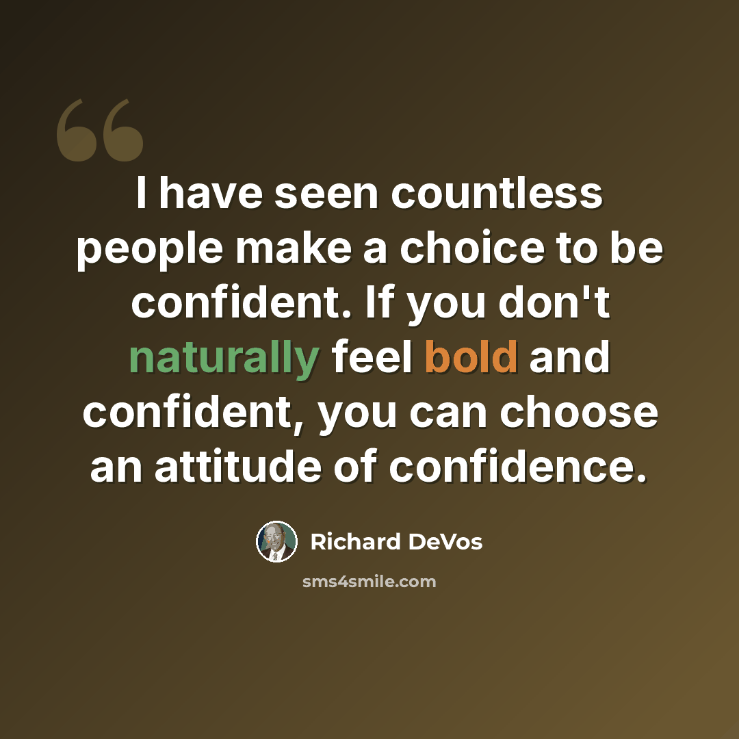 “I have seen countless people make a choice to be confident. If you don't naturally feel bold and confident, you can choose an attitude of confidence.” quote by Richard DeVos