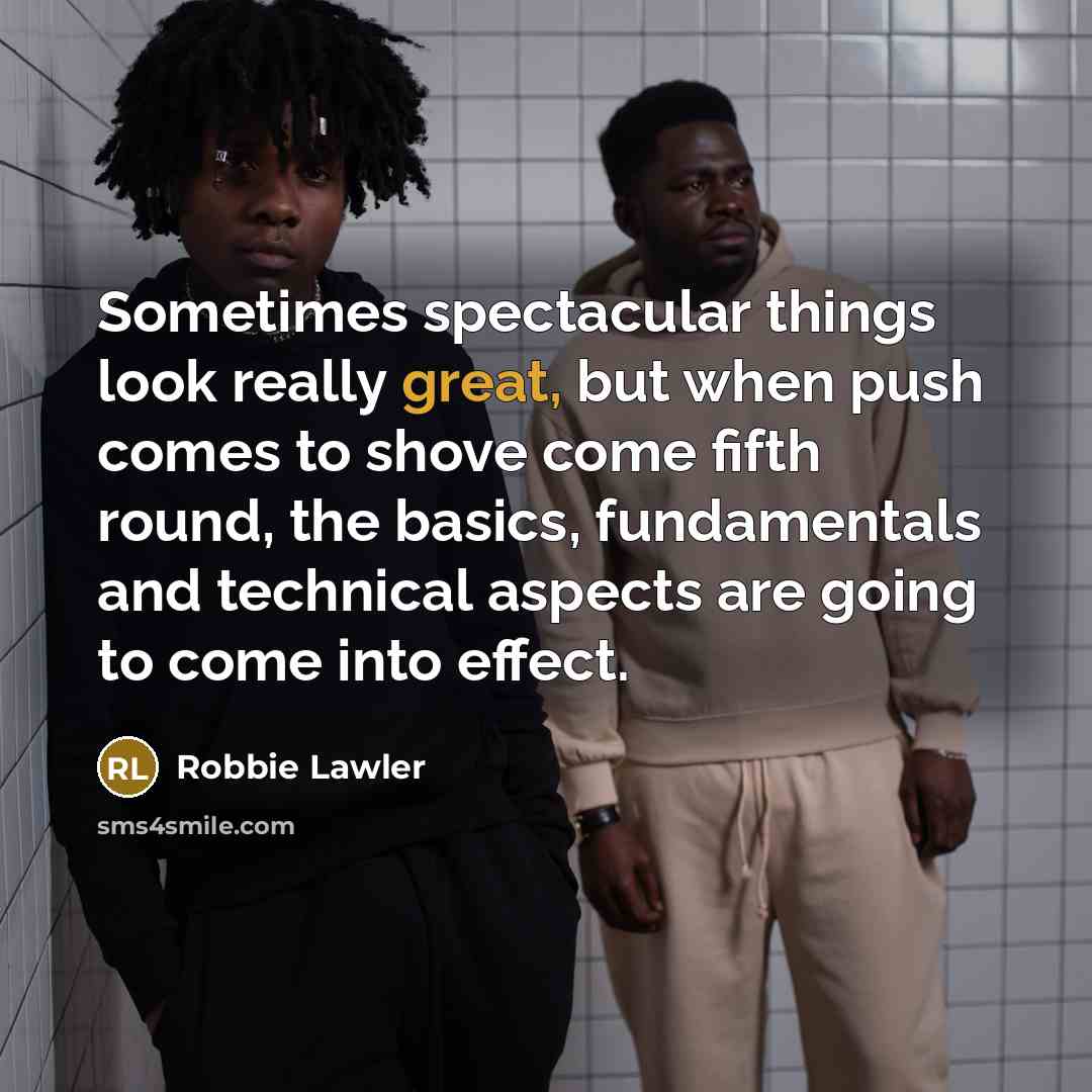 “Sometimes spectacular things look really great, but when push comes to shove come fifth round, the basics, fundamentals and technical aspects are going to come into effect.” quote by Robbie Lawler