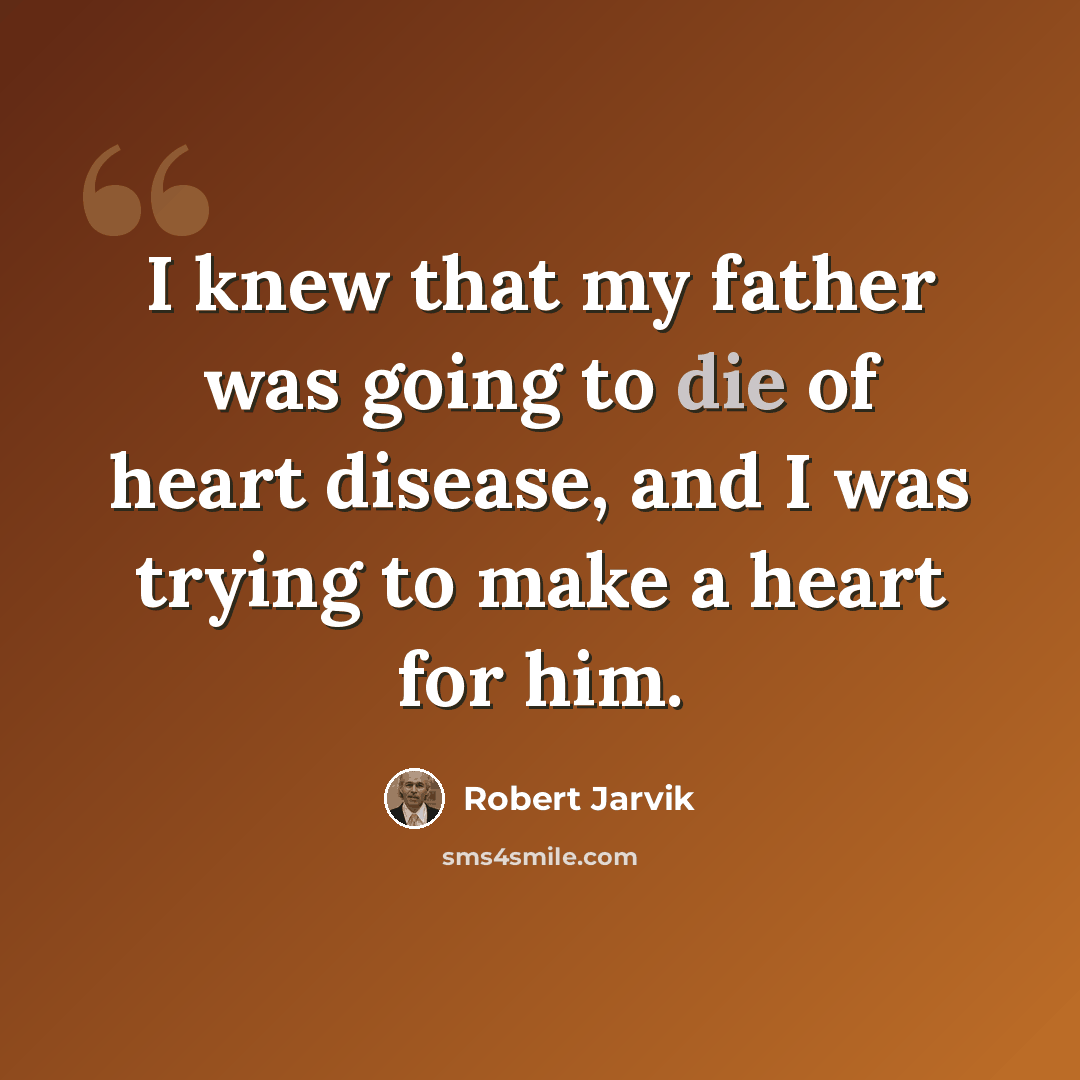 “I knew that my father was going to die of heart disease, and I was trying to make a heart for him.” quote by Robert Jarvik