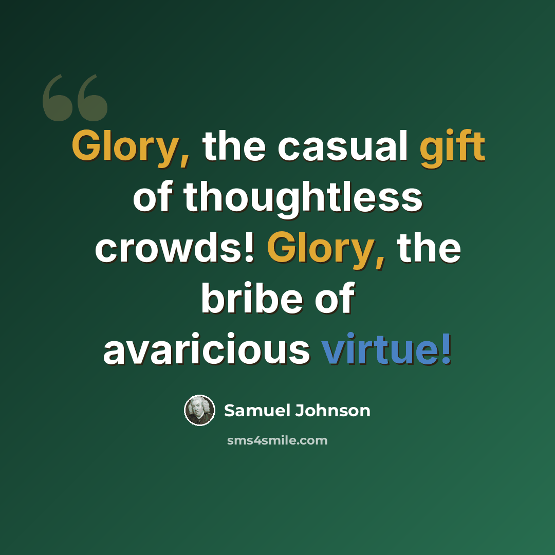 “Glory, the casual gift of thoughtless crowds! Glory, the bribe of avaricious virtue!” quote by Samuel Johnson