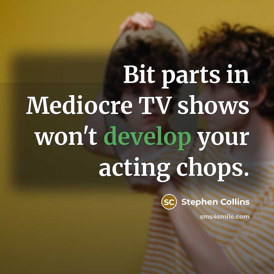“Bit parts in Mediocre TV shows won't develop your acting chops.” quote by Stephen Collins