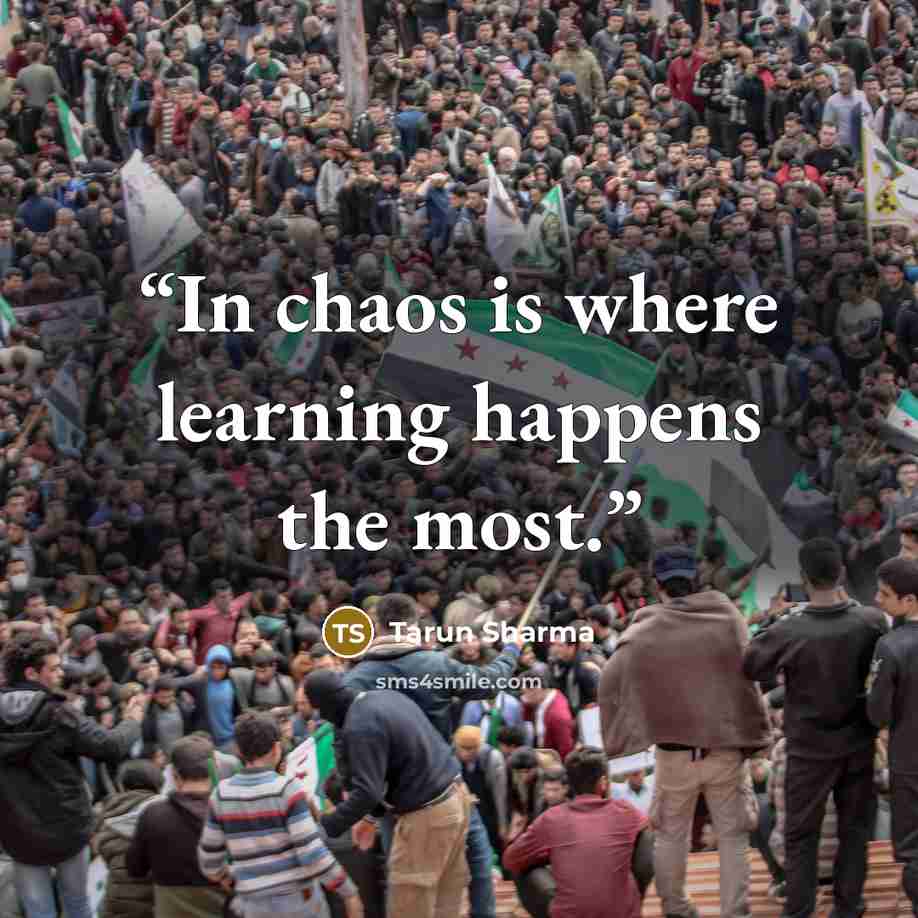 “In chaos is where learning happens the most.” quote by Tarun Sharma