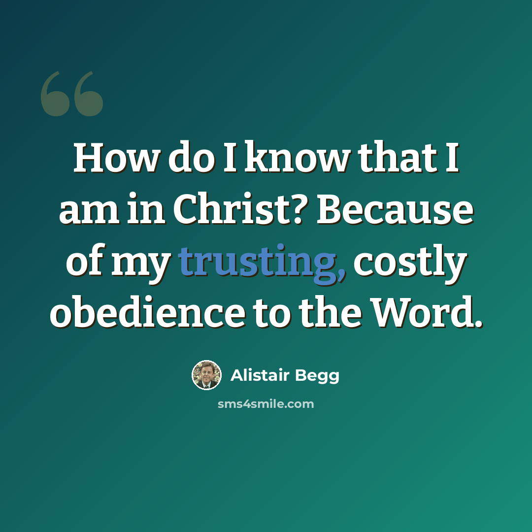 “How do I know that I am in Christ? Because of my trusting, costly obedience to the Word.” quote by Alistair Begg