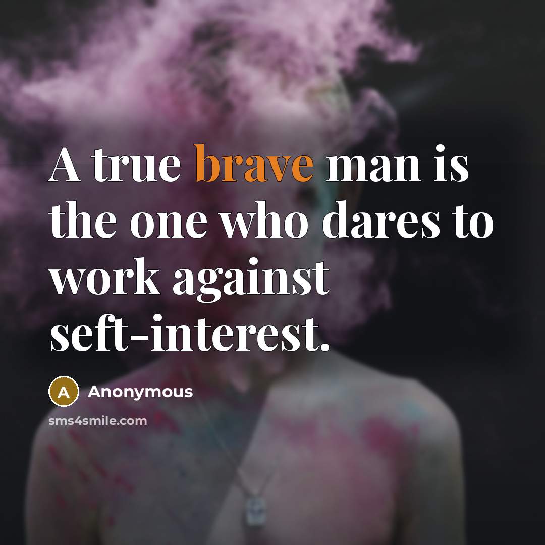 “A true brave man is the one who dares to work against seft-interest.” quote by Anonymous