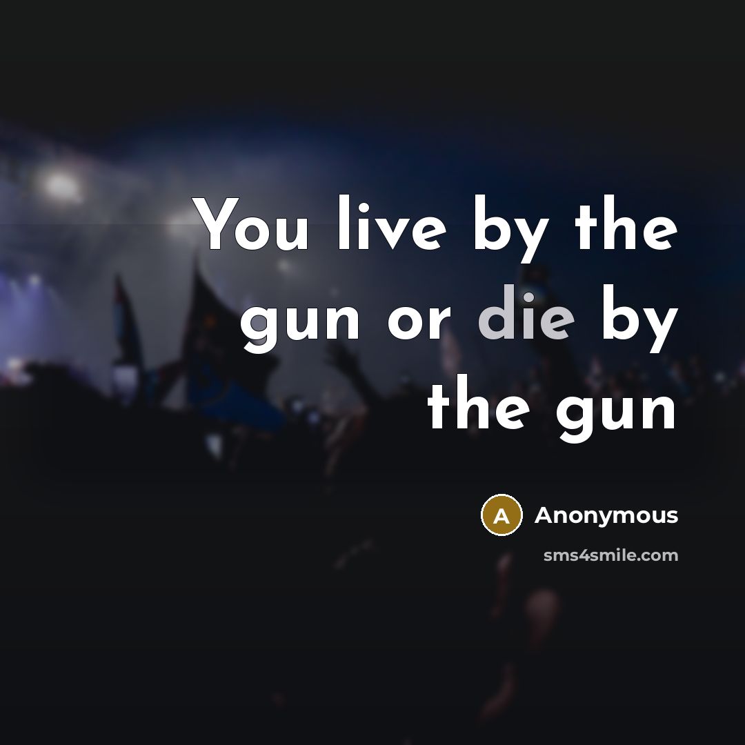 “You live by the gun or die by the gun” quote by Anonymous