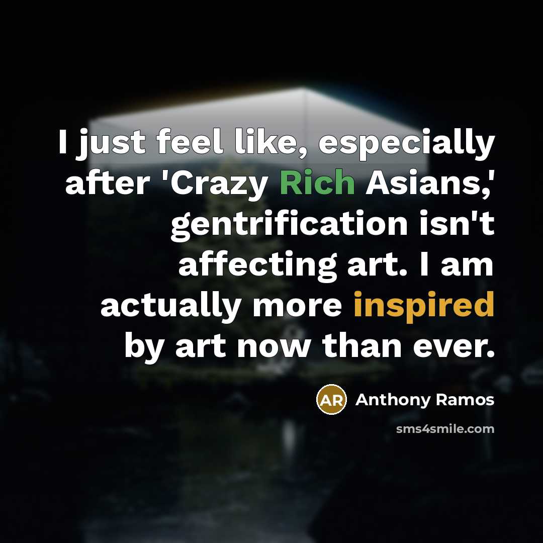 “I just feel like, especially after 'Crazy Rich Asians,' gentrification isn't affecting art. I am actually more inspired by art now than ever.” quote by Anthony Ramos