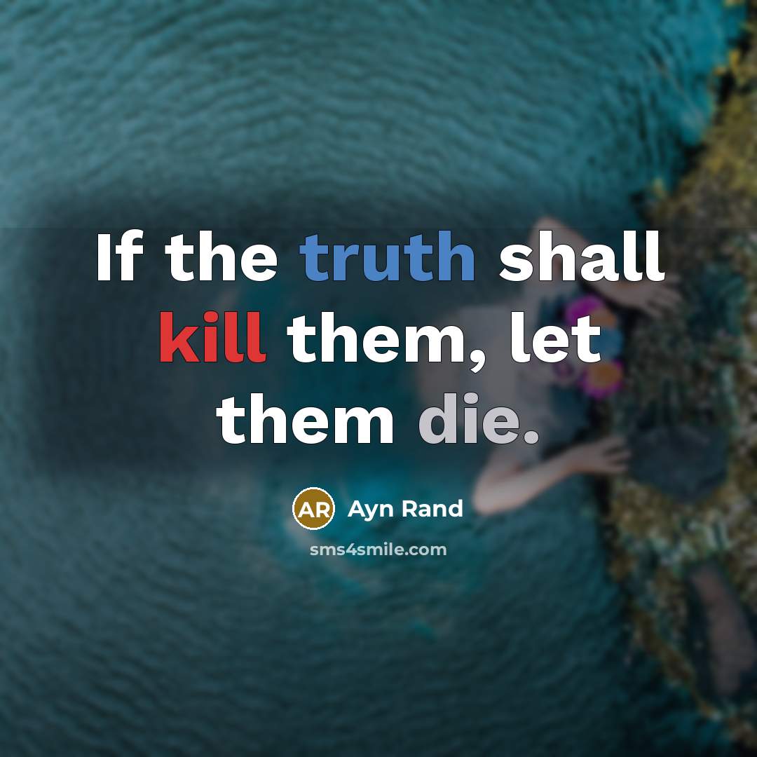 “If the truth shall kill them, let them die.” quote by Ayn Rand