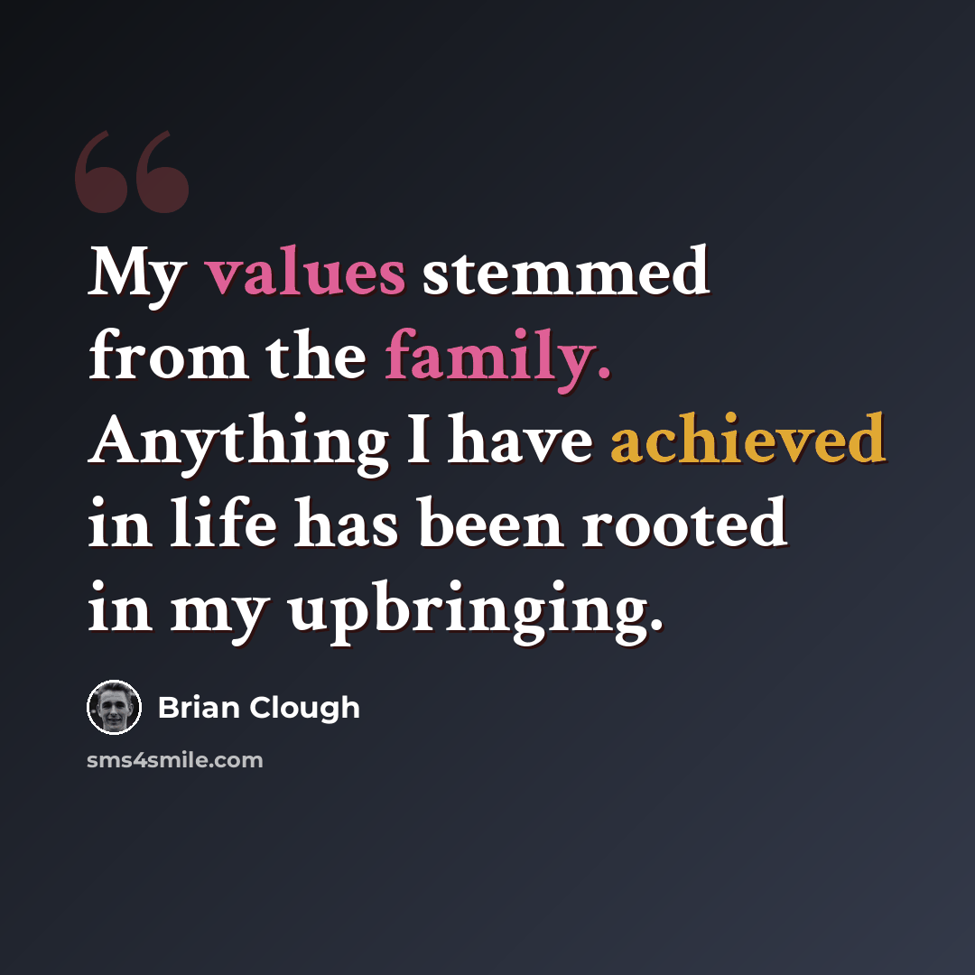 “My values stemmed from the family. Anything I have achieved in life has been rooted in my upbringing.” quote by Brian Clough
