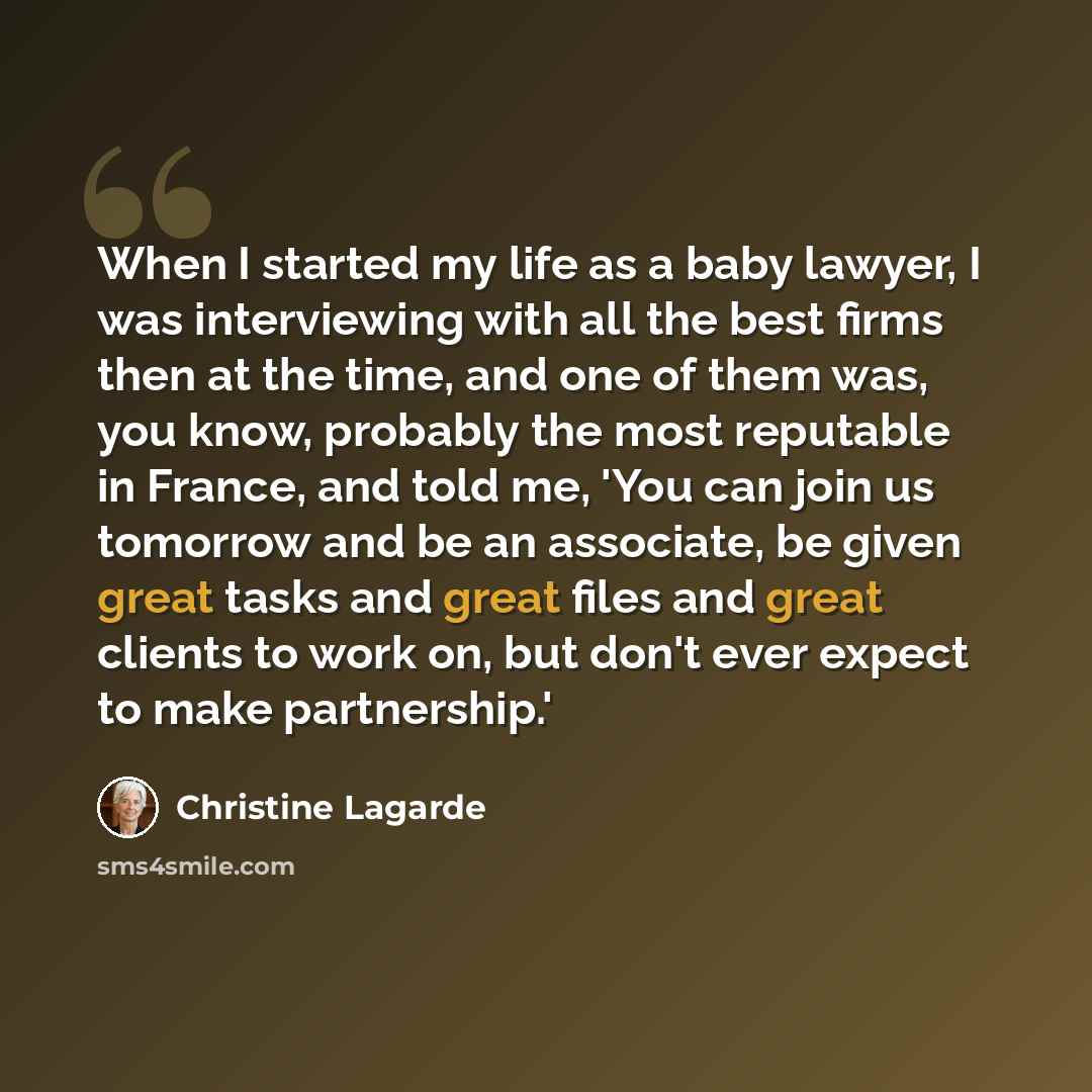 “When I started my life as a baby lawyer, I was interviewing with all the best firms then at the time, and one of them was, you know, probably the most reputable in France, and told me, 'You can join us tomorrow and be an associate, be given great tasks and great files and great clients to work on…” quote by Christine Lagarde