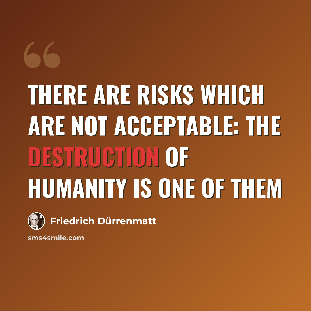 “There are risks which are not acceptable: the destruction of humanity is one of them” quote by Friedrich Durrenmatt