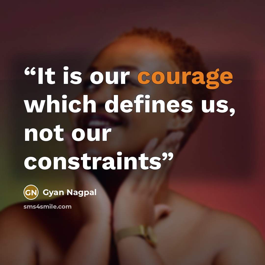 “It is our courage which defines us, not our constraints” quote by Gyan Nagpal