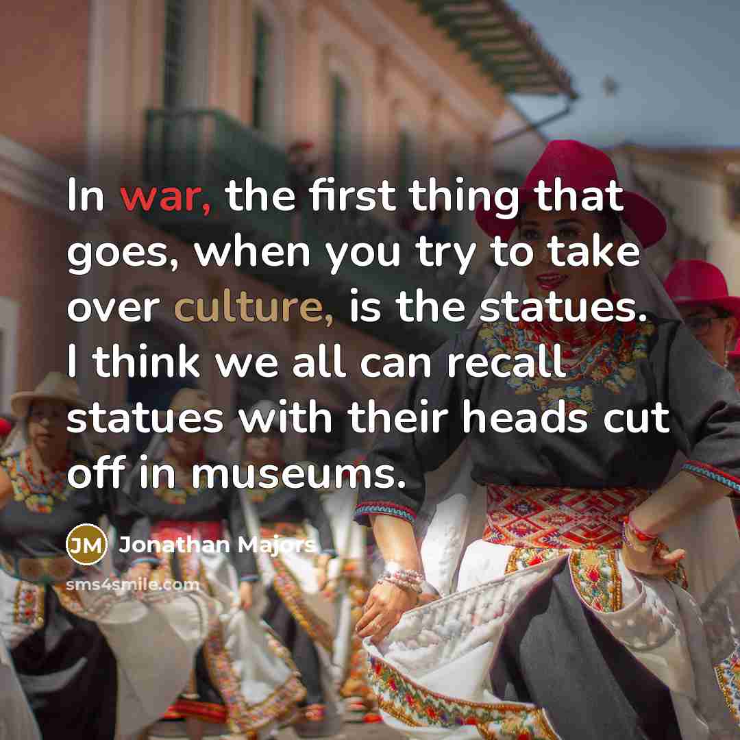 “In war, the first thing that goes, when you try to take over culture, is the statues. I think we all can recall statues with their heads cut off in museums.” quote by Jonathan Majors