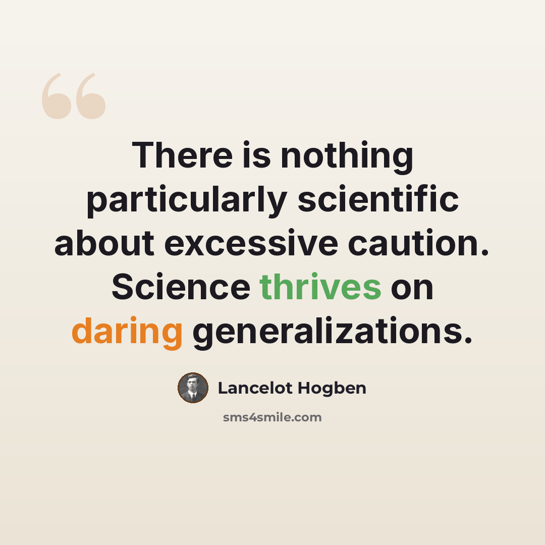 “There is nothing particularly scientific about excessive caution. Science thrives on daring generalizations.” quote by Lancelot Hogben